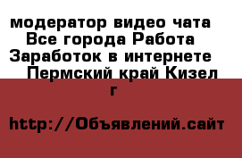 модератор видео-чата - Все города Работа » Заработок в интернете   . Пермский край,Кизел г.